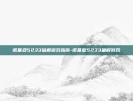 诺基亚5233破解游戏指南-诺基亚5233破解游戏