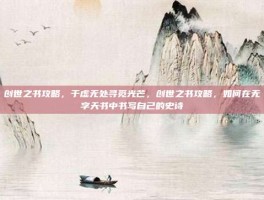 创世之书攻略，于虚无处寻觅光芒，创世之书攻略，如何在无字天书中书写自己的史诗