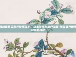 魔兽世界国服将停服维护，玩家需提前做好准备-魔兽世界国服将停服维护