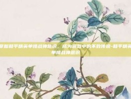 掌握和平精英单排战神意识，成为游戏中的不败传说-和平精英单排战神意识