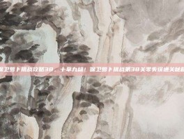 保卫萝卜挑战攻略38，十拿九稳！保卫萝卜挑战第38关零失误通关秘籍