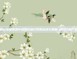 揭秘英雄联盟中诅咒巨魔打野的战术与策略-诅咒巨魔打野