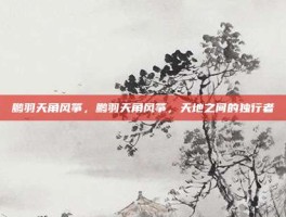 鹏羽天角风筝，鹏羽天角风筝，天地之间的独行者