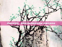网通中变传奇，探索游戏世界的无限可能-网通中变传奇