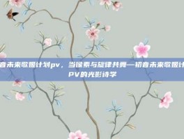 初音未来歌姬计划pv，当像素与旋律共舞—初音未来歌姬计划PV的光影诗学