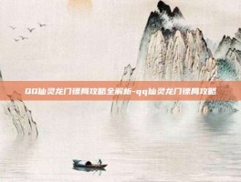 QQ仙灵龙门镖局攻略全解析-qq仙灵龙门镖局攻略