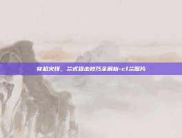 穿越火线，兰式狙击技巧全解析-cf兰图片