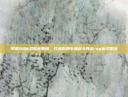 掌握QQ仙灵职业精髓，打造你的专属战斗阵容-qq仙灵职业