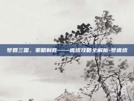 梦回三国，策略制胜——庞统攻略全解析-梦庞统