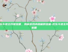 欢乐斗地主开银宝箱，揭秘游戏内隐藏的宝藏-欢乐斗地主开银宝箱