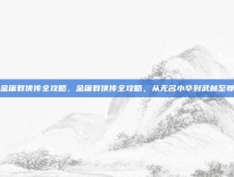 金庸群侠传全攻略，金庸群侠传全攻略，从无名小卒到武林至尊