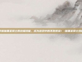 掌握暗黑圣骑士的终极技能，成为游戏中的不败传说！-暗黑圣骑士技能