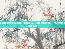 斗战神破布袋怎么用？掌握技巧，让你轻松应对！-斗战神破布袋怎么用