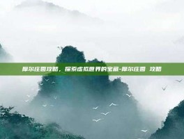摩尔庄园攻略，探索虚拟世界的宝藏-摩尔庄园 攻略