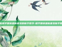 掌握和平精英最新套装的新手教学-和平精英最新套装新手教学