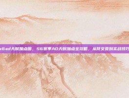 s6ad天赋加点图，S6赛季AD天赋加点全攻略，从符文页到实战技巧