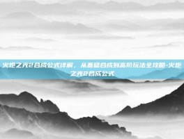 火炬之光2合成公式详解，从基础合成到高阶玩法全攻略-火炬之光2合成公式
