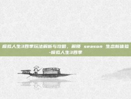 模拟人生3四季玩法解析与攻略，解锁 season 生态新体验-模拟人生3四季
