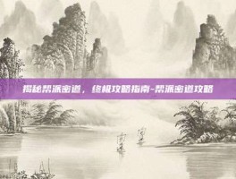 揭秘帮派密道，终极攻略指南-帮派密道攻略