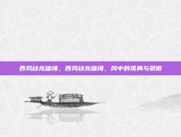 西风幼龙缰绳，西风幼龙缰绳，风中的孤勇与骄傲