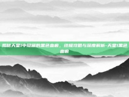 揭秘天堂1中隐藏的黑色血痕，终极攻略与深度解析-天堂1黑色血痕