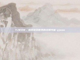 YJWOW，探索游戏世界的无限可能-yjwow