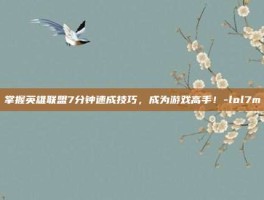 掌握英雄联盟7分钟速成技巧，成为游戏高手！-lol7m