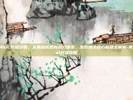 笑傲江湖OL升级攻略，从基础成型到战力爆发，高效通关核心秘籍全解析-笑傲江湖ol升级攻略