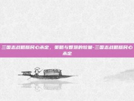 三国志战略版民心未定，策略与智慧的较量-三国志战略版民心未定