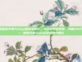 揭秘陈乔恩与Alan的浪漫婚礼，游戏界的定情地，攻略大公开！-曝陈乔恩Alan在定情地办婚礼