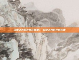 火炬之光的存档在哪里？-火炬之光的存档在哪