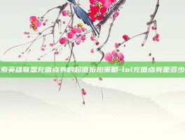 探索英雄联盟充值点券的超值折扣策略-lol充值点券是多少折