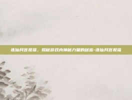 诛仙月宫祝福，揭秘游戏内神秘力量的秘密-诛仙月宫祝福