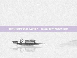 摩尔庄园牛奶怎么获得？-摩尔庄园牛奶怎么获得