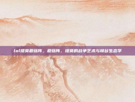 lol提莫蘑菇阵，蘑菇阵，提莫的战争艺术与峡谷生态学