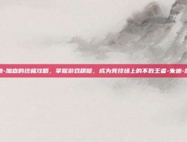 朱迪-加森的终极攻略，掌握游戏精髓，成为竞技场上的不败王者-朱迪-加森