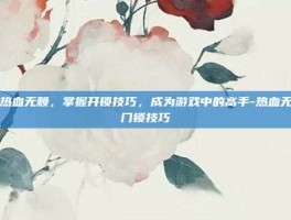 解锁热血无赖，掌握开锁技巧，成为游戏中的高手-热血无赖开门锁技巧