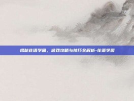 揭秘花语学园，游戏攻略与技巧全解析-花语学园