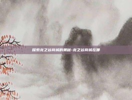 探索龙之谷商城的奥秘-龙之谷商城在哪