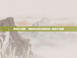 清宫计攻略，揭秘宫廷游戏的秘密-清宫计攻略
