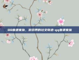 QQ音速家族，游戏界的社交奇迹-qq音速家族