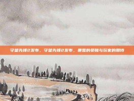 守望先锋2发布，守望先锋2发布，暴雪的豪赌与玩家的期待