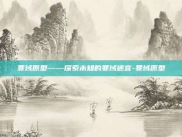 罪域原型——探索未知的罪域迷宫-罪域原型