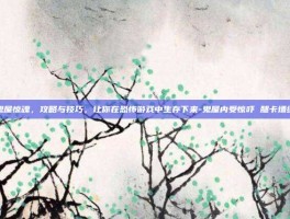 鬼屋惊魂，攻略与技巧，让你在恐怖游戏中生存下来-鬼屋内受惊吓 腿卡墙缝
