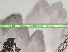 袭击火鸡杀手，谁袭击了火鸡杀手？一个关于复仇与救赎的黑色幽默故事