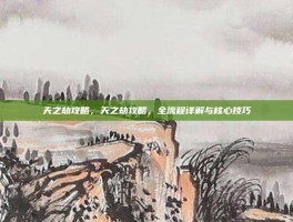 天之劫攻略，天之劫攻略，全流程详解与核心技巧
