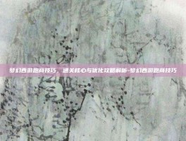 梦幻西游跑商技巧，通关核心与优化攻略解析-梦幻西游跑商技巧