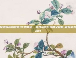 探索冒险岛变态SF的奥秘，游戏资讯与攻略全解析-冒险岛变态sf
