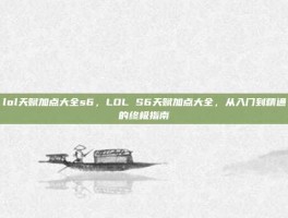 lol天赋加点大全s6，LOL S6天赋加点大全，从入门到精通的终极指南