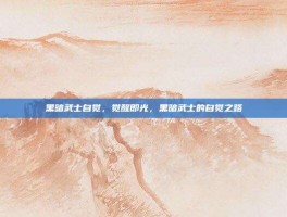 黑暗武士自觉，觉醒即光，黑暗武士的自觉之路